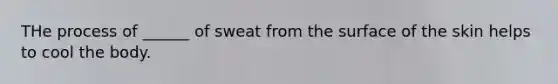 THe process of ______ of sweat from the surface of the skin helps to cool the body.