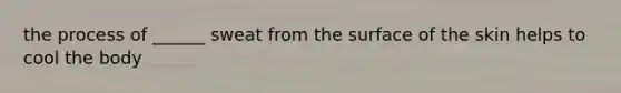 the process of ______ sweat from the surface of the skin helps to cool the body