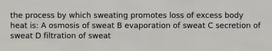 the process by which sweating promotes loss of excess body heat is: A osmosis of sweat B evaporation of sweat C secretion of sweat D filtration of sweat