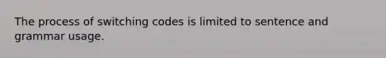 The process of switching codes is limited to sentence and grammar usage.