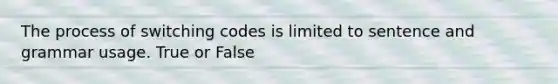 The process of switching codes is limited to sentence and grammar usage. True or False