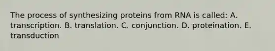 The process of synthesizing proteins from RNA is called: A. transcription. B. translation. C. conjunction. D. proteination. E. transduction