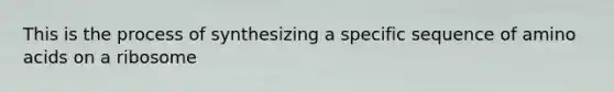 This is the process of synthesizing a specific sequence of amino acids on a ribosome
