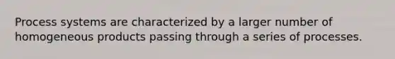 Process systems are characterized by a larger number of homogeneous products passing through a series of processes.