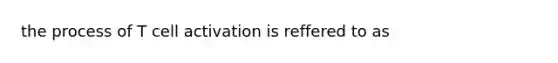 the process of T cell activation is reffered to as