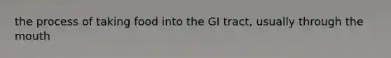 the process of taking food into the GI tract, usually through <a href='https://www.questionai.com/knowledge/krBoWYDU6j-the-mouth' class='anchor-knowledge'>the mouth</a>
