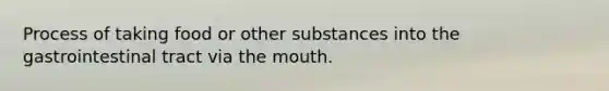 Process of taking food or other substances into the gastrointestinal tract via the mouth.