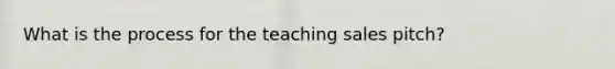 What is the process for the teaching sales pitch?