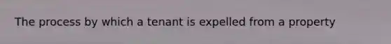 The process by which a tenant is expelled from a property