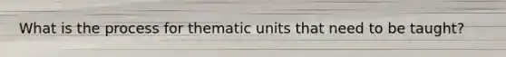 What is the process for thematic units that need to be taught?