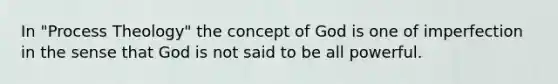 In "Process Theology" the concept of God is one of imperfection in the sense that God is not said to be all powerful.