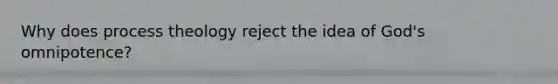 Why does process theology reject the idea of God's omnipotence?
