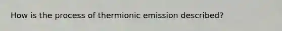 How is the process of thermionic emission described?