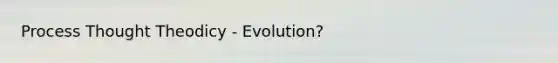 Process Thought Theodicy - Evolution?