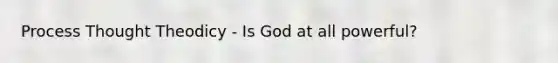 Process Thought Theodicy - Is God at all powerful?