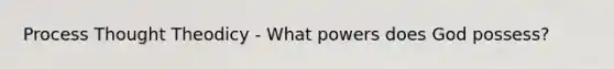 Process Thought Theodicy - What powers does God possess?