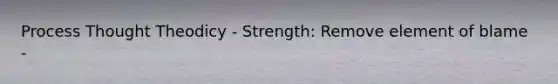 Process Thought Theodicy - Strength: Remove element of blame -