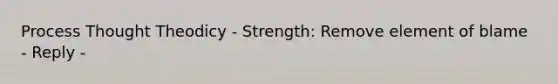 Process Thought Theodicy - Strength: Remove element of blame - Reply -