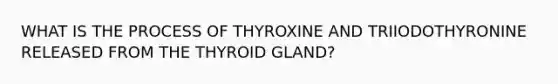 WHAT IS THE PROCESS OF THYROXINE AND TRIIODOTHYRONINE RELEASED FROM THE THYROID GLAND?