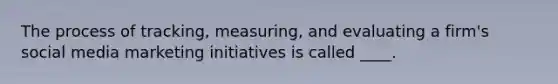 The process of tracking, measuring, and evaluating a firm's social media marketing initiatives is called ____.