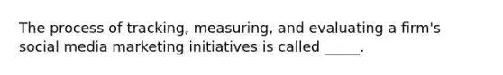 The process of tracking, measuring, and evaluating a firm's social media marketing initiatives is called _____.