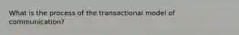 What is the process of the transactional model of communication?