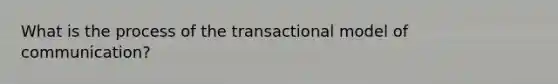 What is the process of the transactional model of communication?