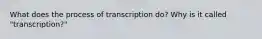 What does the process of transcription do? Why is it called "transcription?"