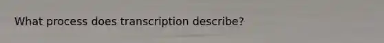 What process does transcription describe?