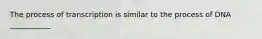The process of transcription is similar to the process of DNA ___________