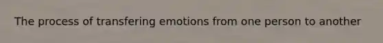 The process of transfering emotions from one person to another