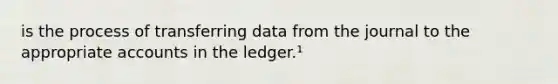 is the process of transferring data from the journal to the appropriate accounts in the ledger.¹