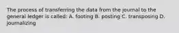 The process of transferring the data from the journal to the general ledger is called: A. footing B. posting C. transposing D. journalizing