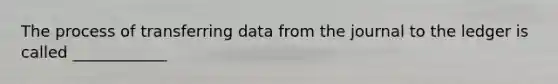 The process of transferring data from the journal to the ledger is called ____________