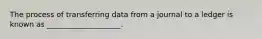 The process of transferring data from a journal to a ledger is known as ____________________.