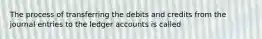 The process of transferring the debits and credits from the journal entries to the ledger accounts is called