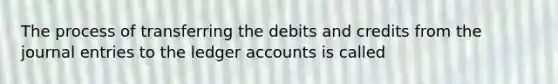 The process of transferring the debits and credits from the journal entries to the ledger accounts is called