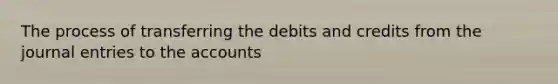 The process of transferring the debits and credits from the journal entries to the accounts