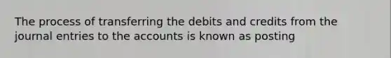 The process of transferring the debits and credits from the journal entries to the accounts is known as posting