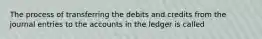 The process of transferring the debits and credits from the journal entries to the accounts in the ledger is called