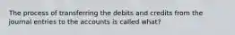 The process of transferring the debits and credits from the journal entries to the accounts is called what?