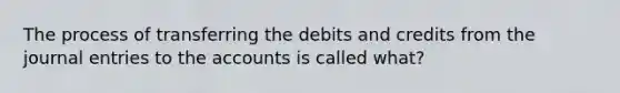 The process of transferring the debits and credits from the journal entries to the accounts is called what?