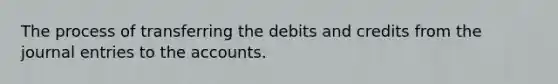 The process of transferring the debits and credits from the journal entries to the accounts.