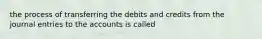 the process of transferring the debits and credits from the journal entries to the accounts is called