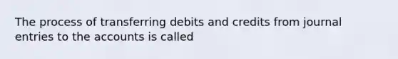 The process of transferring debits and credits from journal entries to the accounts is called