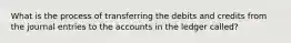 What is the process of transferring the debits and credits from the journal entries to the accounts in the ledger called?