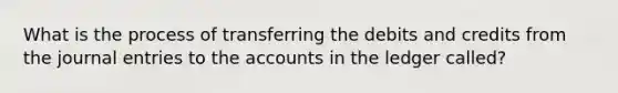 What is the process of transferring the debits and credits from the journal entries to the accounts in the ledger called?