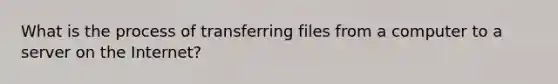 What is the process of transferring files from a computer to a server on the Internet?