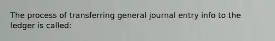 The process of transferring general journal entry info to the ledger is called: