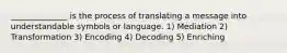 ______________ is the process of translating a message into understandable symbols or language. 1) Mediation 2) Transformation 3) Encoding 4) Decoding 5) Enriching